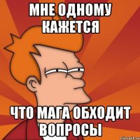 Мне одному кажется Что Мага обходит вопросы