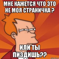 Мне кажется что это не моя страничка ? или ты пиздишь??