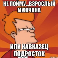 не пойму...взрослый мужчина или Кавказец подросток