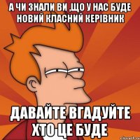 А чи знали ви ,що у нас буде новий класний керівник Давайте вгадуйте хто це буде