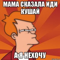 МАМА Сказала иди кушай А я нехочу