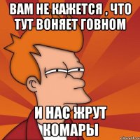 Вам не кажется , что тут воняет говном И нас жрут комары