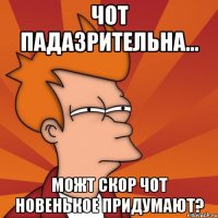 ЧОТ ПАДАЗРИТЕЛЬНА... МОЖТ СКОР ЧОТ НОВЕНЬКОЕ ПРИДУМАЮТ?