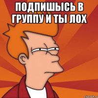 Подпишысь в Группу и ты Лох 