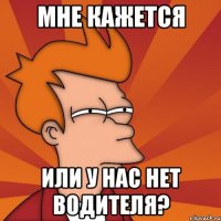 Мне кажется или у нас нет водителя?