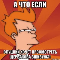 А что если Слуцкий хочет просмотреть Щербакова вживую?!