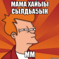 мама хайыы сылдьа5ын мм