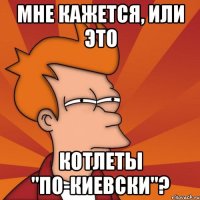 Мне кажется, или это котлеты "по-киевски"?
