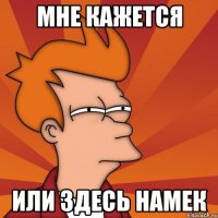Мне кажется Или здесь намек