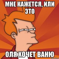 Мне кажется, или это Оля хочет Ваню