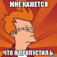 мне кажется что я пропустил ь.