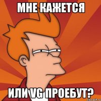 мне кажется или VG проебут?