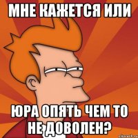 Мне кажется или Юра опять чем то не доволен?