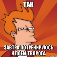 так завтра потренируюсь и поем творога