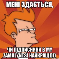 мені здається, чи підписники в My Zamulyntsi найкращі)))