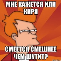 Мне кажется или Киря Смеется смешнее чем шутит?