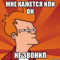 Мне кажется или он НЕ ЗВОНИЛ