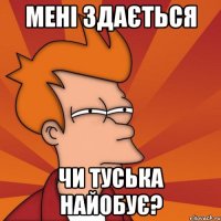 Мені здається Чи Туська найобує?