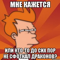 Мне кажется Или кто-то до сих пор не сфоткал драконов?
