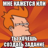 Мне кажется или ты хочешь создать задание