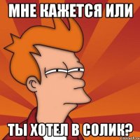мне кажется или ты хотел в солик?