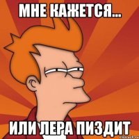 Мне кажется... или лера пиздит