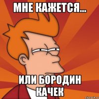 Мне кажется... или бородин качек