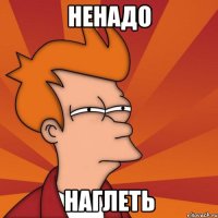 ненадо наглеть