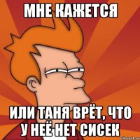 Мне кажется Или Таня врёт, что у неё нет сисек