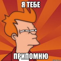 я тебе припомню