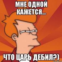 Мне одной кажется... Что царь дебил?)