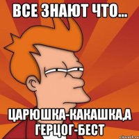 Все знают что... Царюшка-какашка,а Герцог-бест