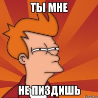 Ты мне не пиздишь