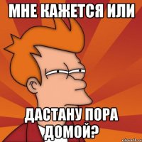 Мне кажется или Дастану пора домой?