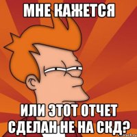 Мне кажется Или этот отчет сделан не на СКД?