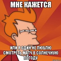 мне кажется или я один не люблю смотреть матч в солнечную погоду