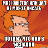 Мне кажется или Цап не может писать потому что она в Испании