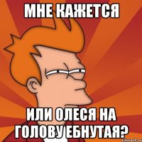 Мне кажется или Олеся на голову ебнутая?