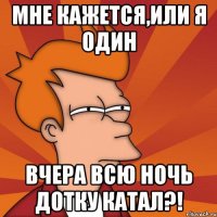 Мне кажется,или я один вчера всю ночь дотку катал?!
