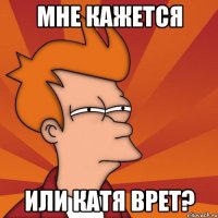 Мне кажется Или Катя врет?