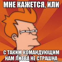 Мне кажется, или С таким командующим нам Литва не страшна