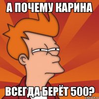 а почему Карина всегда берёт 500?