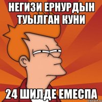 Негизи Ернурдын туылган куни 24 шилде емеспа