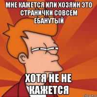 мне кажется или хозяин это странички совсем ебанутый хотя не не кажется