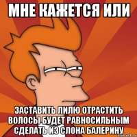 Мне кажется или заставить Лилю отрастить волосы будет равносильным сделать из слона балерину