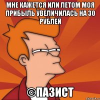 Мне кажется или летом моя прибыль увеличилась на 30 рублей ©пазист