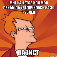 мне кажется или моя прибыль увеличилась на 30 рублей пазист