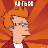 ах тыж 