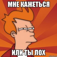 Мне кажеться Или ты лох