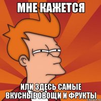 Мне кажется или здесь самые вкусные овощи и фрукты